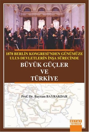 1878 Berlin Kongresi'nden Günümüze Ulus Devletlerin İnşa Sürecinde Büyük Güçler ve Türkiye Bayram Bayrakdar Detay Yayıncılık