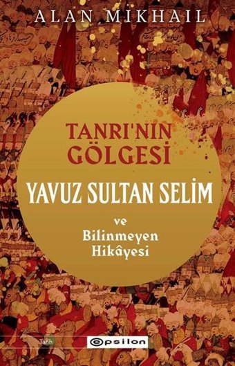 Tanrı'nın Gölgesi - Yavuz Sultan Selim ve Bilinmeyen Hikayesi Alan Mikhail Epsilon Yayınevi