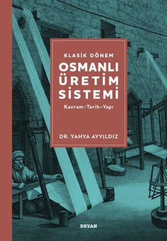 Klasik Dönem Osmanlı Üretim Sistemi: Kavram - Tarih - Yapı Yahya Ayyıldız Beyan Yayınları