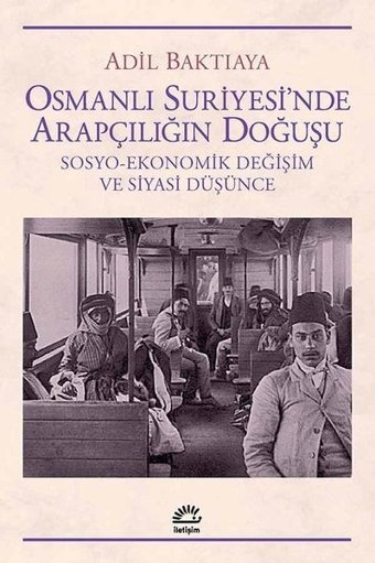 Osmanlı Suriyesi'nde Arapçılığın Doğuşu Adil Baktıaya İletişim Yayınları
