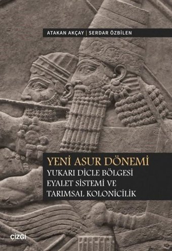 Yeni Asur Dönemi - Yukarı Dicle Bölgesi Eyalet Sistemi ve Tarımsal Kolonicilik Atakan Akçay Çizgi Kitabevi