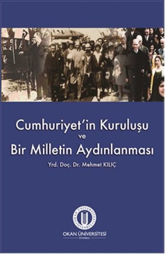 Cumhuriyet'in Kuruluşu ve Bir Milletin Aydınlanması Mehmet Kılıç Okan Üniversitesi Yayınları