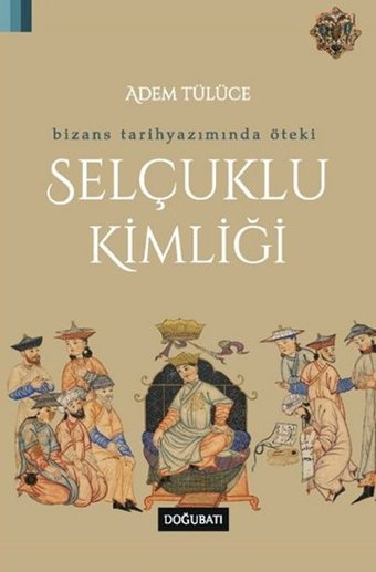 Bizans Tarih Yazımında Öteki Selçuklu Kimliği Adem Tülüce Doğu Batı Yayınları