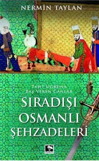 Sıradışı Osmanlı Şehzadeleri - Taht Uğruna Baş Veren Canlar Nermin Taylan Çınaraltı Yayınları