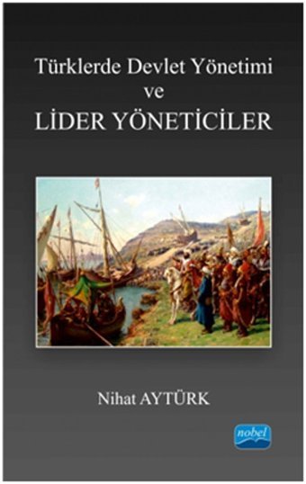 Türklerde Devlet Yönetimi ve Lider Yöneticiler Nihat Aytürk Nobel Akademik Yayıncılık