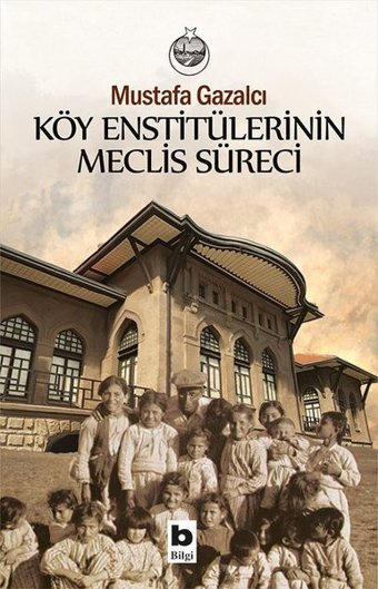 Köy Enstitülerinin Meclis Süreci Mustafa Gazalcı Bilgi Yayınevi
