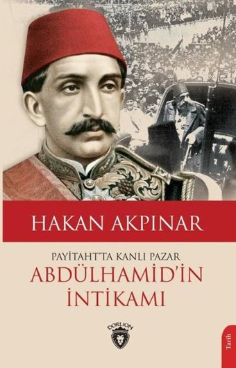 Abdülhamid'in İntikamı - Payitaht'ta Kanlı Pazar Hakan Akpınar Dorlion Yayınevi