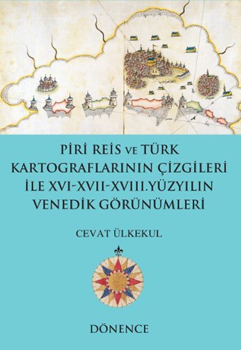 Piri Reis'in Kalemi ve Türk Kartograflarının Çizgileriyle16-17 Yüzyılın Venedik Görünümleri Cevat Ülkekul Dönence Basım ve Yayın Hizmetleri