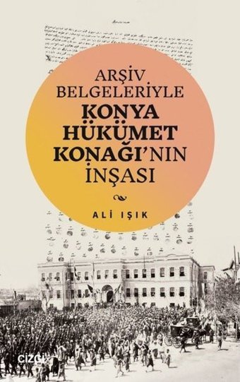 Arşiv Belgeleriyle Konya Hükümet Konağı'nın İnşası Ali Işık Çizgi Kitabevi