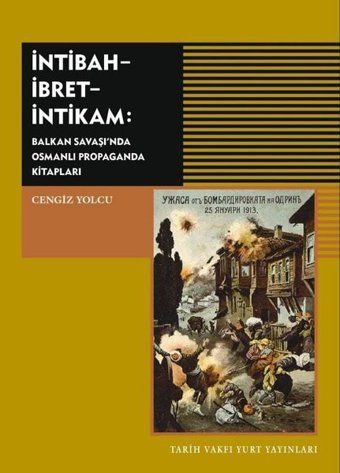 İntibah-İbret-İntikam: Balkan Savaşı'nda Osmanlı Propaganda Kitapları Cengiz Yolcu Tarih Vakfı Yurt Yayınları
