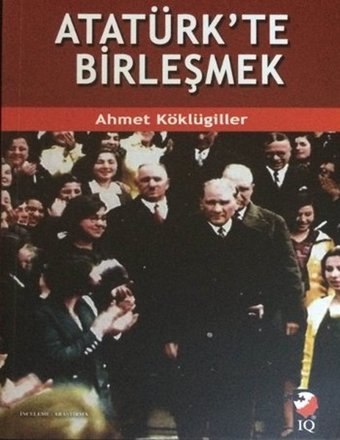 Atatürk'te Birleşmek Ahmet Köklügiller IQ Kültür Sanat Yayıncılık