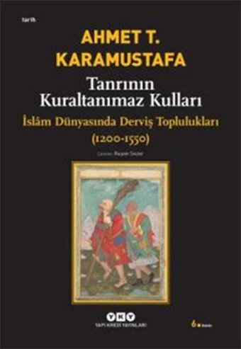 Tanrının Kuraltanımaz Kulları - İslam Dünyasında Derviş Toplulukları (1200-1550) Ahmet T. Karamustafa Yapı Kredi Yayınları