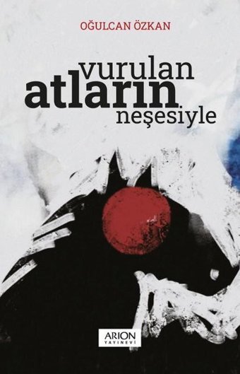 Vurulan Atların Neşesiyle Oğulcan Özkan Arion Yayınevi