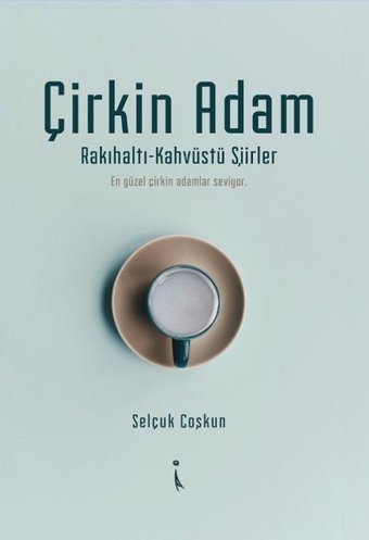 Çirkin Adam: Rakıhaltı-Kahvüstü Şiirler Selçuk Coşkun İkinci Adam Yayınları