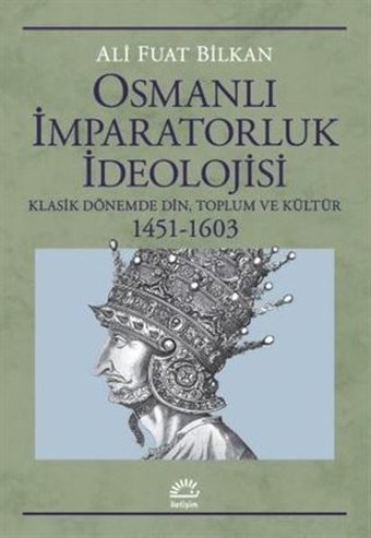 Osmanlı İmparatorluk İdeolojisi: Klasik Dönemde Din Toplum ve Kültür 1451 - 1603 Ali Fuat Bilkan İletişim Yayınları