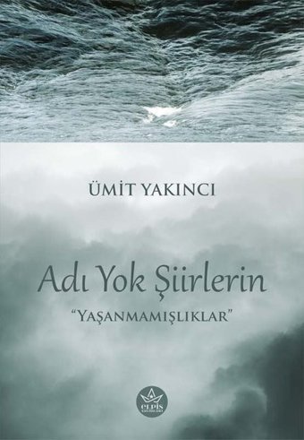 Adı Yok Şiirlerin - Yaşanmamışlıklar Ümit Yakıncı Elpis Yayınları