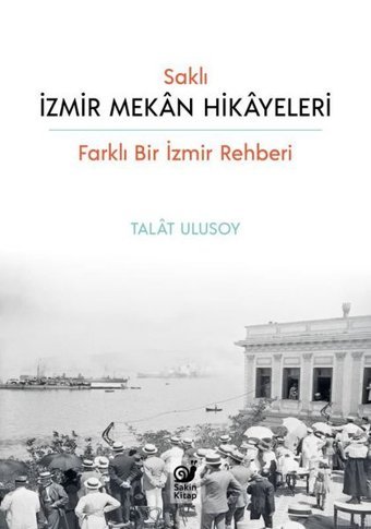 Saklı İzmir Mekan Hikayeleri - Farklı Bir İzmir Rehberi Talat Ulusoy Sakin Kitap