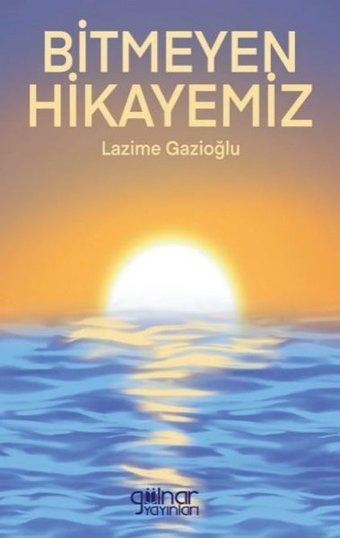 Bitmeyen Hikayemiz Lazime Gazioğlu Gülnar Yayınları