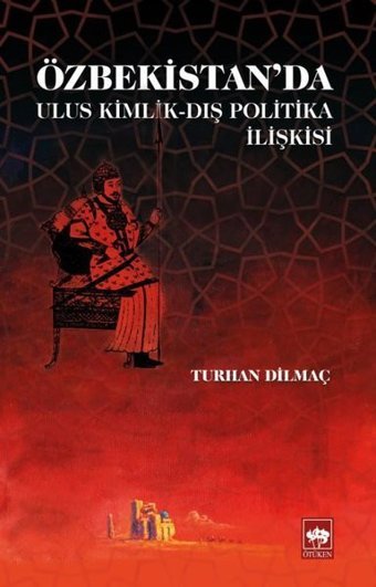 Özbekistan'da Ulus Kimlik-Dış Politika İlişkisi Turhan Dilmaç Ötüken Neşriyat