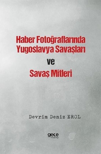Haber Fotoğraflarında Yugoslavya Savaşları ve Savaş Mitleri Devrim Deniz Erol Gece Kitaplığı