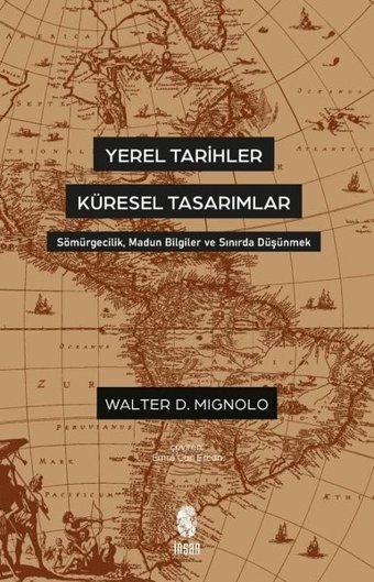 Yerel Tarihler Küresel Tasarımlar - Sömürgecilik Madun Bilgiler ve Sınırda Düşünmek Walter Mignolo İnsan Yayınları