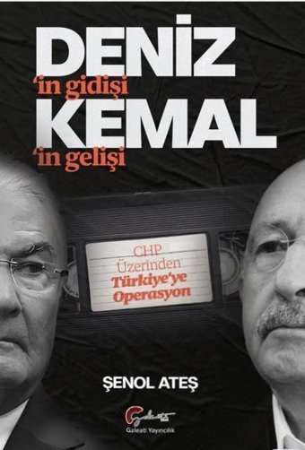 Deniz'in Gidişi Kemal'in Gelişi - CHP Üzerinden Türkiye'ye Operasyon Şenol Ateş Galeati