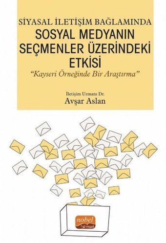 Siyasal İletişim Bağlamında Sosyal Medyanın Seçmenler Üzerindeki Etkisi - Kayseri Örneğinde Bir Araş Avşar Aslan Nobel Bilimsel Eserler
