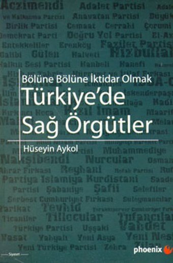 Türkiye'de Sağ Örgütler - Bölüne Bölüne İktidar Olmak Hüseyin Akyol Phoenix