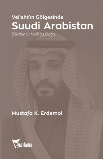 Veliaht'ın Gölgesinde Suudi Arabistan - Dördüncü Krallığa Doğru Mustafa K. Erdemol Yazılama