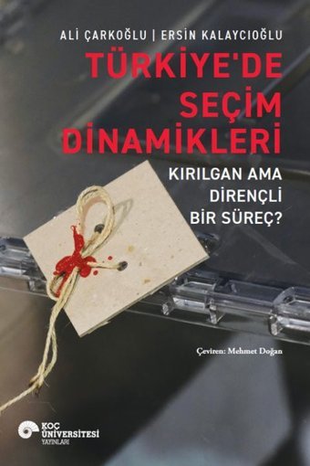 Türkiye'de Seçim Dinamikleri - Kırılgan ama Dirençli Bir Süreç? Ali Çarkoğlu Koç Üniversitesi Yayınları