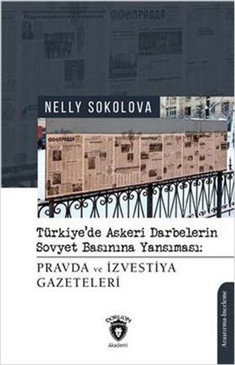 Pravda ve İzvestiya Gazeteleri - Türkiye'de Askeri Darbelerin Sovyet Basınına Yansıması Nelly Sokolova Dorlion Yayınevi