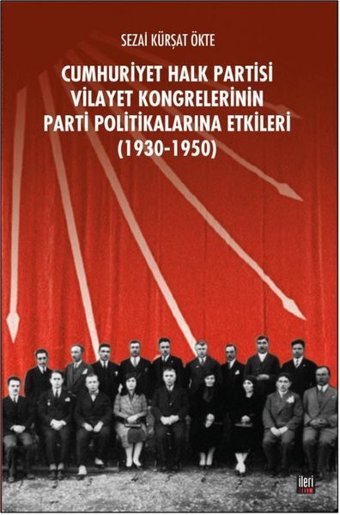 CHP Vilayet Kongrelerinin Parti Politikalarına Etkileri 1930-1950 Sezai Kürşat Ökte İleri Yayınları