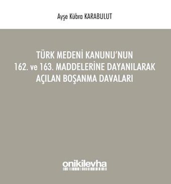 Türk Medeni Kanunu'nun 162. ve 163. Maddelerine Dayanılarak Açılan Boşanma Davaları Ayşe Kübra Karabulut On İki Levha Yayıncılık