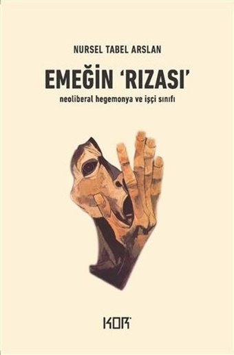 Emeğin Rızası - İşçi Sınıfı ve Neoliberal Hegemonya Nursel Tabel Arslan Kor Kitap