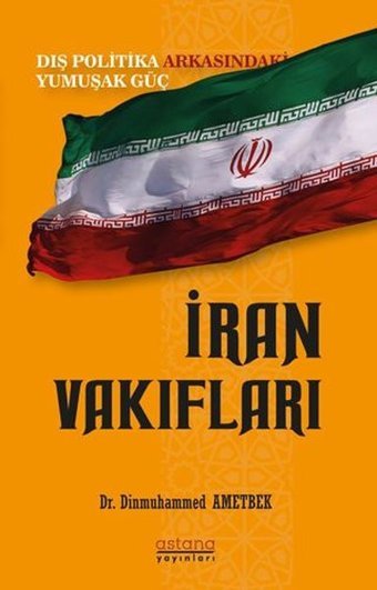 İran Vakıfları: Dış Politika Arkasındaki Yumuşak Güç Dinmuhammed Ametbek Astana Yayınları
