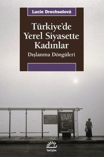 Türkiye'de Yerel Siyasette Kadınlar - Dışlanma Döngüleri Lucie Drechselova İletişim Yayınları