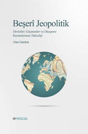 Beşeri Jeopolitik: Devletler Göçmenler ve Diaspora Kurumlarının Yükselişi Alan Gamlen GAV Perspektif Yayınları