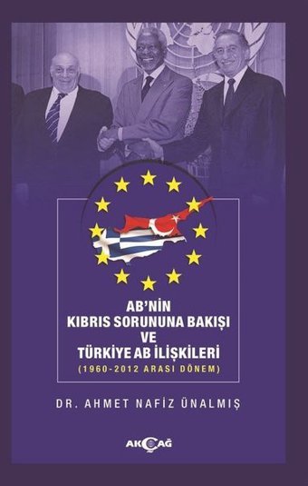 Ab'nin Kıbrıs Sorununa Bakışı ve Türkiye AB İlişkileri: 1960-2012 Arası Dönem Ahmet Nafız Ünalmış Akçağ Yayınları