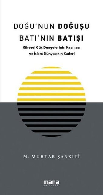 Doğu'nun Doğuşu Batı'nın Batışı - Küresel Güç Dengelerinin Kayması ve İslam Dünyasının Kaderi M. Muhtar Şankıti Mana Yayınları