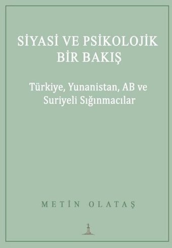 Siyasi ve Psikolojik Bir Bakış: Türkiye Yunanistan AB ve Suriyeli Sığınmacılar Metin Olataş Odessa Yayınevi