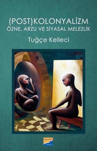 Postkolonyalizm: Özne Arzu ve Siyasal Melezlik Tuğçe Kelleci Siyasal Kitabevi
