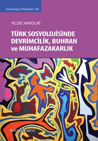 Sosyologca Kitapları 40 - Türk Sosyolojisinde Devrimcilik Buhran ve Muhafazakarlık Tartışmaları Yıldız Akpolat Doğu Kitabevi