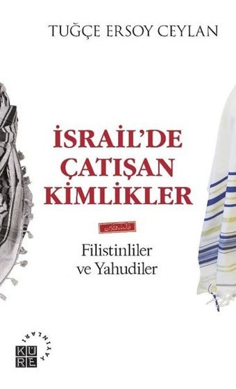 İsrailde Çatışan Kimlikler: Filistinliler ve Yahudiler Tuğçe Ersoy Ceylan Küre Yayınları