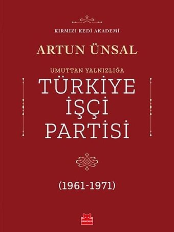 Umuttan Yalnızlığa Türkiye İşçi Partisi 1961-1971 Artun Ünsal Kırmızı Kedi