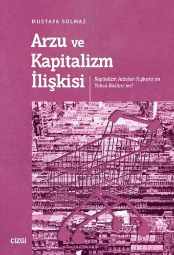 Arzu ve Kapitalizm İlişkisi - Kapitalizm Arzuları Kışkırtır mı Yoksa Bastırır mı? Mustafa Solmaz Çizgi Kitabevi