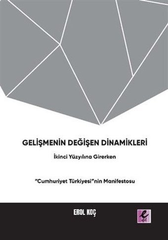 Gelişmenin Değişen Dinamikleri: İkinci Yüzyıla Girerken Cumhuriyet Türkiyesi'nin Manifestosu Erol Koç Efil Yayınevi Yayınları