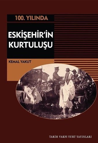 100.Yılında Eskişehir'in Kurtuluşu Kemal Yakut Tarih Vakfı Yurt Yayınları