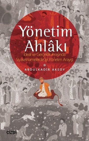 Yönetim Ahlakı-İdeal ve Gerçeklik Arasında Siyasetnamelerde İyi Yöntem Arayışı Abdulkadir Aksoy Çizgi Kitabevi