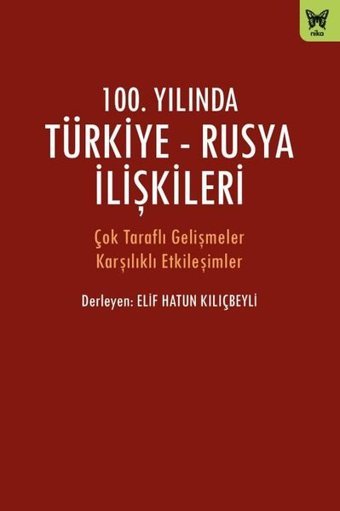 100.Yılında Türkiye-Rusya İlişkileri - Çok Taraflı Gelişmeler Karşılıklı Etkileşimler Kolektif Nika Yayınevi