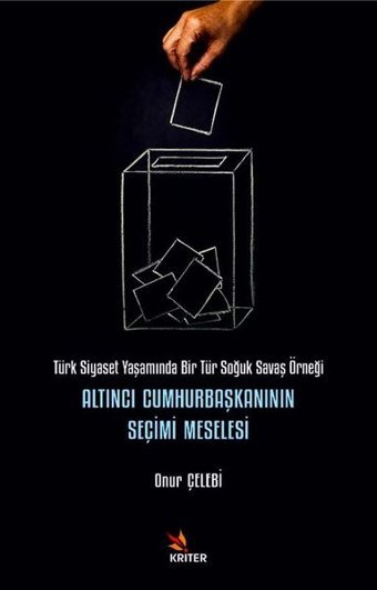 Altıncı Cumhurbaşkanının Seçimi Meselesi - Türk Siyaset Yaşamında Bir Tür Soğuk Savaş Örneği Onur Çelebi Kriter